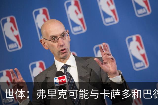 世体：弗里克可能与卡萨多和巴德吉对话，探讨两人未来去留问题