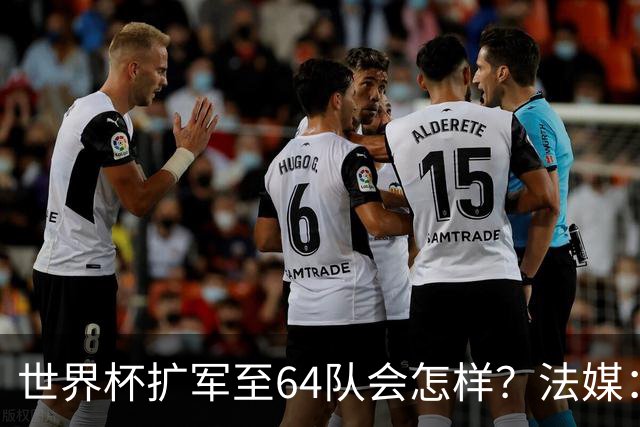 世界杯扩军至64队会怎样？法媒：依然没有中国队
