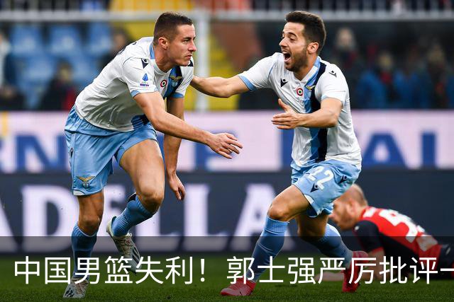 中国男篮失利！郭士强严厉批评一名首发，非徐昕、亦非赵嘉义