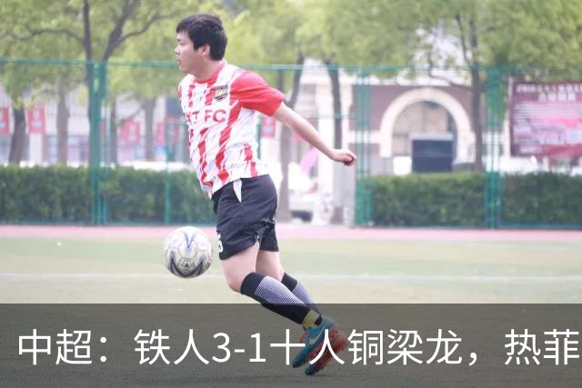 中超：铁人3-1十人铜梁龙，热菲尼奥双响，安以恩建功