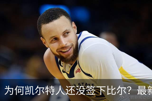 为何凯尔特人还没签下比尔？最新消息直指一人：詹姆斯