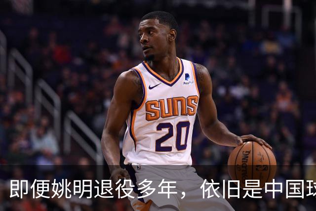 即便姚明退役多年，依旧是中国球迷的骄傲