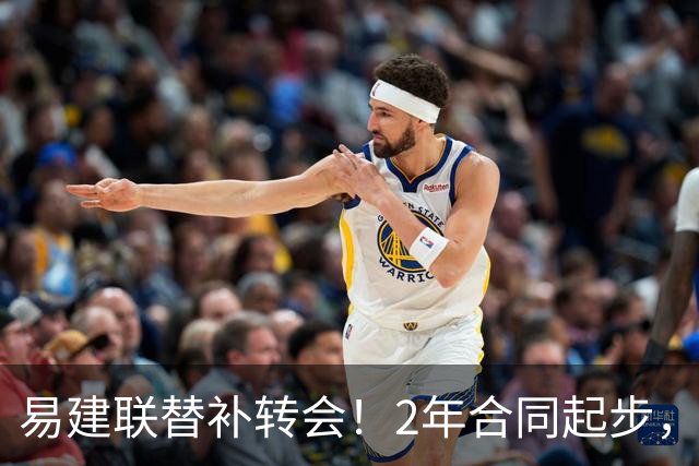易建联替补转会！2年合同起步，30岁也抢手，错过联手杜润旺