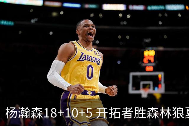 杨瀚森18+10+5 开拓者胜森林狼夏联首胜