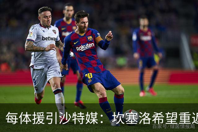 每体援引沙特媒：坎塞洛希望重返巴萨，他向新月施压要求离队