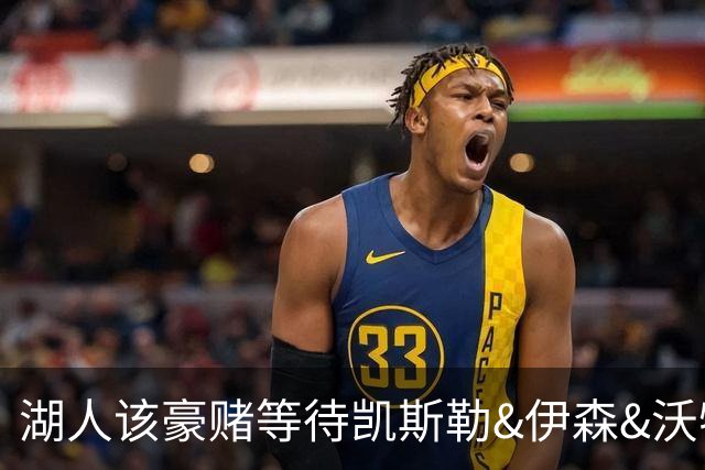 湖人该豪赌等待凯斯勒&伊森&沃特森还是直接抢米罗&沙梅特？