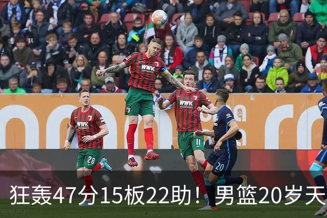 狂轰47分15板22助！男篮20岁天才后卫杀疯了：这2战让他媲美徐杰
