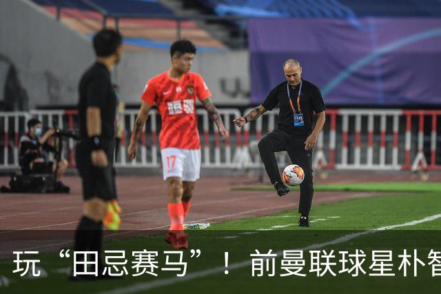 玩“田忌赛马”！前曼联球星朴智星批韩国主帅：真是为赢球而踢吗