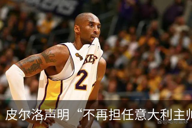 皮尔洛声明“不再担任意大利主帅候选”，称因与俄企合作卷入争议“深感苦涩”