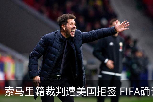索马里籍裁判遭美国拒签 FIFA确认其无法参加世界杯