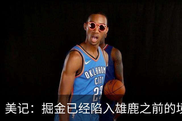 美记：掘金已经陷入雄鹿之前的境地 或许需要先退后一步重置阵容