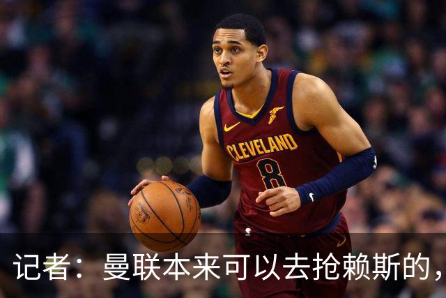 记者：曼联本来可以去抢赖斯的，还因为不想跟热刺谈判而放弃凯恩
