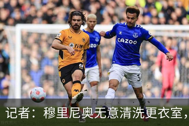 记者：穆里尼奥无意清洗更衣室，也不会在第一天就针对特定球员