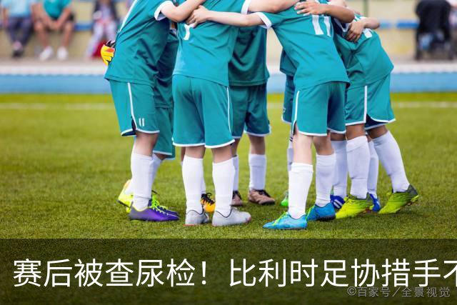 赛后被查尿检！比利时足协措手不及，或被取消晋级资格，国际足联脸都不要