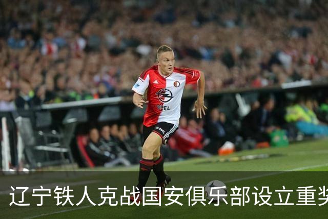 辽宁铁人克战国安俱乐部设立重奖 打平或取胜均发双倍奖金