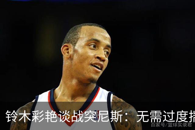 铃木彩艳谈战突尼斯：无需过度揣测他们临阵换帅 目标是全取三分