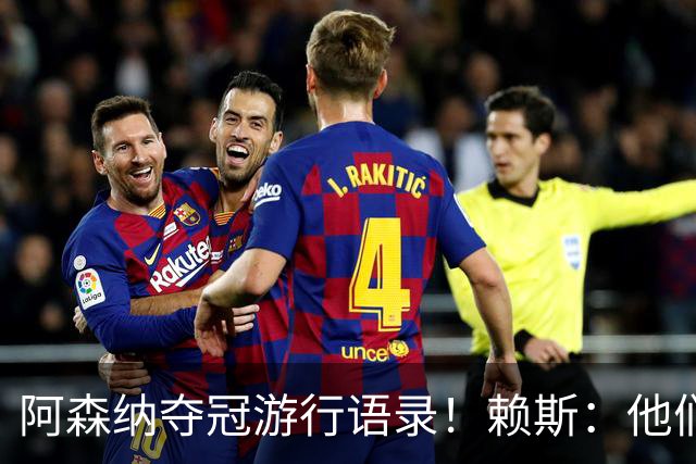 阿森纳夺冠游行语录！赖斯：他们指着我们笑，现在笑不出来了