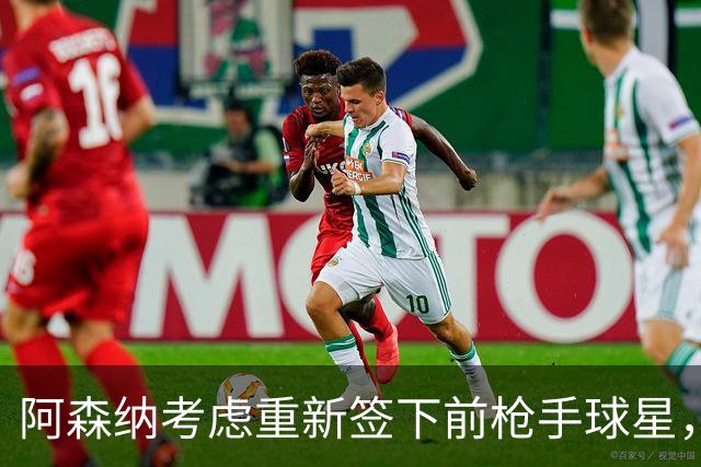 阿森纳考虑重新签下前枪手球星，阿尔特塔仅以4548万元出售