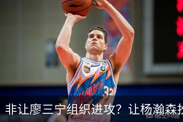 非让廖三宁组织进攻？让杨瀚森扮演蓝领？每个人都在干不擅长的事