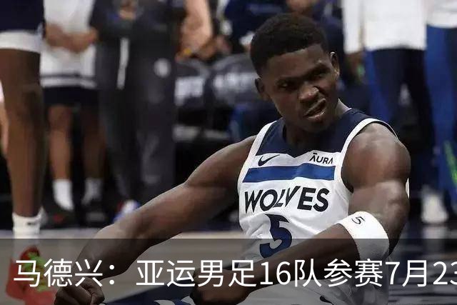 马德兴：亚运男足16队参赛7月23日抽签，中国队或成为种子队