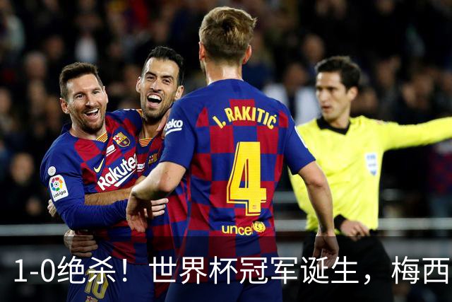 1-0绝杀！世界杯冠军诞生，梅西尽力了！我必须承认5个事实