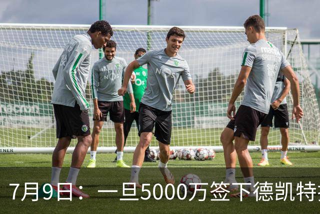 7月9日：一旦5000万签下德凯特拉雷，皇马4231体系成型，有望冲击西甲欧冠！